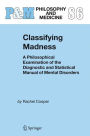 Classifying Madness: A Philosophical Examination of the Diagnostic and Statistical Manual of Mental Disorders / Edition 1