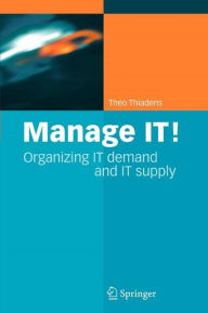 Title: Manage IT!: Organizing IT Demand and IT Supply / Edition 1, Author: Theo Thiadens