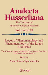 Title: Logos of Phenomenology and Phenomenology of the Logos. Book Five: The Creative Logos. Aesthetic Ciphering in Fine Arts, Literature and Aesthetics / Edition 1, Author: Anna-Teresa Tymieniecka