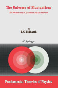 Title: The Universe of Fluctuations: The Architecture of Spacetime and the Universe / Edition 1, Author: B. G. Sidharth