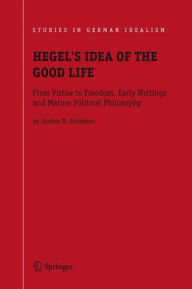 Title: Hegel's Idea of the Good Life: From Virtue to Freedom, Early Writings and Mature Political Philosophy / Edition 1, Author: Joshua D. Goldstein