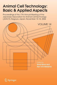 Title: Animal Cell Technology: Basic & Applied Aspects: Proceedings of the Seventeenth Annual Meeting of the Japanese Association for Animal Cell Technology (JAACT), Nagoya, Japan, November 15-18, 2004 / Edition 1, Author: Shinji Iijima