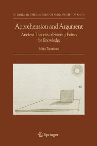 Title: Apprehension and Argument: Ancient Theories of Starting Points for Knowledge, Author: Miira Tuominen