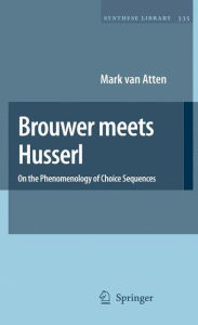 Title: Brouwer meets Husserl: On the Phenomenology of Choice Sequences, Author: Mark van Atten