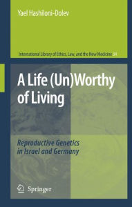 Title: A Life (Un)Worthy of Living: Reproductive Genetics in Israel and Germany / Edition 1, Author: Yael Hashiloni-Dolev