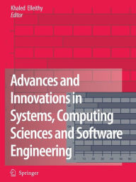 Title: Advances and Innovations in Systems, Computing Sciences and Software Engineering / Edition 1, Author: Khaled Elleithy