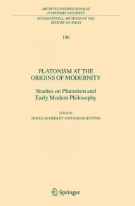 Title: Platonism at the Origins of Modernity: Studies on Platonism and Early Modern Philosophy, Author: Douglas Hedley