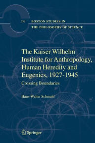 Title: The Kaiser Wilhelm Institute for Anthropology, Human Heredity and Eugenics, 1927-1945: Crossing Boundaries / Edition 1, Author: Hans-Walter Schmuhl