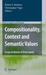 Title: Compositionality, Context and Semantic Values: Essays in Honour of Ernie Lepore, Author: Robert J. Stainton