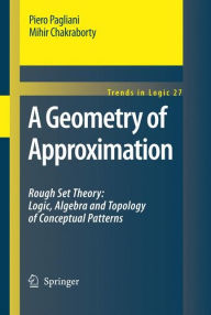 Title: A Geometry of Approximation: Rough Set Theory: Logic, Algebra and Topology of Conceptual Patterns / Edition 1, Author: Piero Pagliani