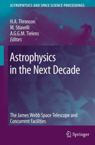 Title: Astrophysics in the Next Decade: The James Webb Space Telescope and Concurrent Facilities / Edition 1, Author: Harley A. Thronson