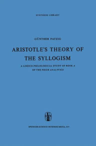 Aristotle's Theory of the Syllogism: A Logico-Philological Study of Book A of the Prior Analytics