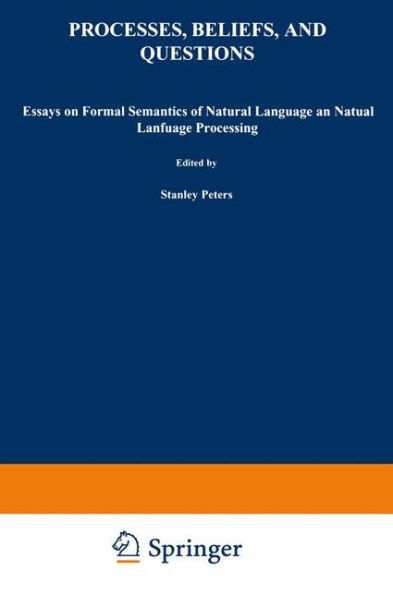 Processes, Beliefs, and Questions: Essays on Formal Semantics of Natural Language and Natural Language Processing / Edition 1