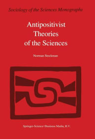 Title: Antipositivist Theories of the Sciences: Critical Rationalism, Critical Theory and Scientific Realism / Edition 1, Author: N. Stockman