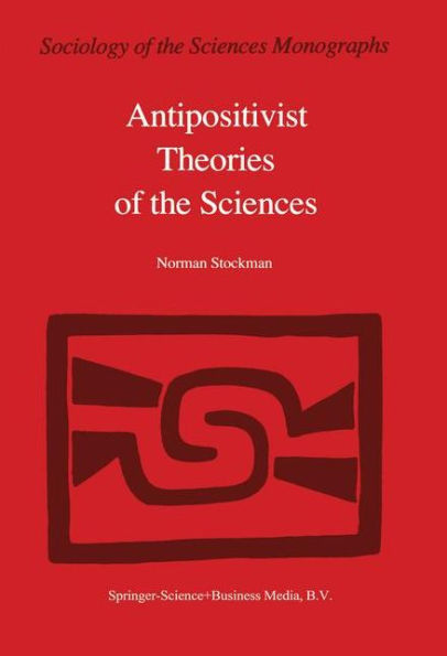 Antipositivist Theories of the Sciences: Critical Rationalism, Critical Theory and Scientific Realism / Edition 1