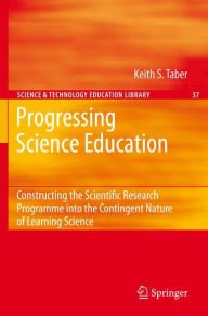 Title: Progressing Science Education: Constructing the Scientific Research Programme into the Contingent Nature of Learning Science / Edition 1, Author: Keith S. Taber