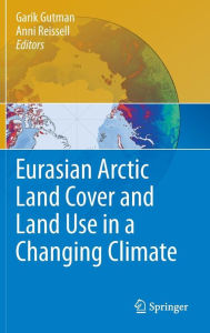 Title: Eurasian Arctic Land Cover and Land Use in a Changing Climate / Edition 1, Author: Garik Gutman