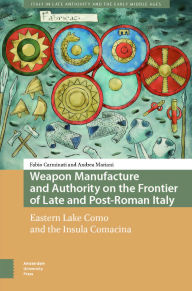 Title: Weapon Manufacture and Authority on the Frontier of Late and Post-Roman Italy: Eastern Lake Como and the Insula Comacina, Author: Fabio Carminati