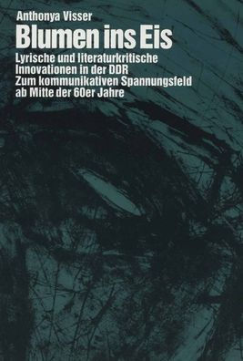 Blumen ins Eis: Lyrische und literaturkritische Innovationen in der DDR: Zum kommunikativen Spannungsfeld ab Mitte der 60er Jahre