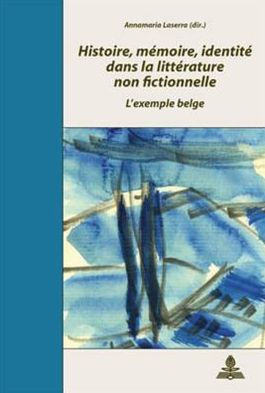 Histoire, memoire, identite dans la litterature non fictionnelle: L'exemple belge- Actes du colloque de Salerne organise par Annamaria Laserra et Marc Quaghebeur (novembre 2004)