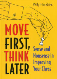 Title: Move First, Think Later: Sense and Nonsense in Improving Your Chess, Author: Willy Hendriks