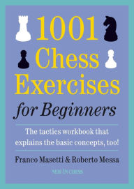 Title: 1001 Chess Exercises for Beginners: The Tactics Workbook that Explains the Basic Concepts, Too, Author: Franco Masetti