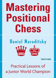 Title: Mastering Positional Chess: Practical Lessons of a Junior World Champion, Author: Daniel Naroditsky
