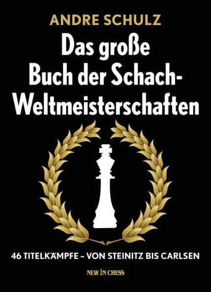 Das Grosse Buch der Schach-Weltmeisterschaften: 46 Titelkämpfe - Von Steinitz bis Carlsen