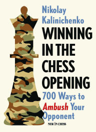 Title: Winning in the Chess Opening: 700 Ways to Ambush Your Opponent, Author: Nikolai Kalinichenko