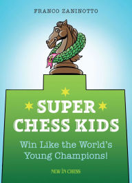 Title: Super Chess Kids: Win Like the World's Young Champions, Author: Franco Zaninotto