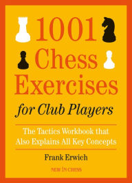 Title: 1001 Chess Exercises for Club Players: The Tactics Workbook that Also Explains All Key Concepts, Author: Frank Erwich