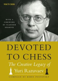 Title: Devoted to Chess: The Creative Heritage of Yuri Razuvaev, Author: Yuri Razuvaev