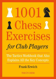 Title: 1001 Chess Exercises for Club Players: The Tactics Workbook that Also Explains All Key Concepts, Author: Frank Erwich