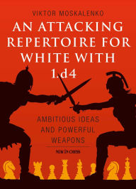 Title: Attacking Repertoire for White with 1.d4: Ambitious Ideas and Powerful Weapons, Author: Viktor Moskalenko