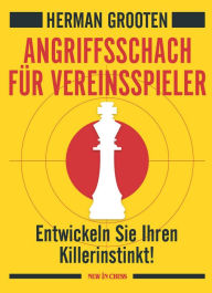 Title: Angriffsschach für Vereinsspieler: Entwickeln Sie Ihren Killerinstinkt!, Author: Herman Grooten