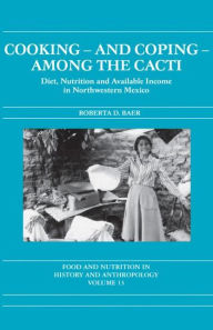 Title: Cooking and Coping Among the Cacti: Diet, Nutrition and Available Income in Northwestern Mexico, Author: Roberta D. Baer
