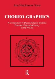 Title: Choreographics: A Comparison of Dance Notation Systems from the Fifteenth Century to the Present / Edition 1, Author: Ann Hutchinson Guest