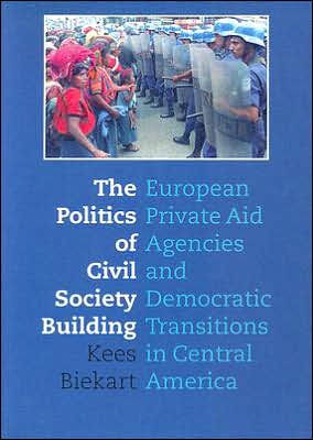 The Politics of Civil Society Building: European Private Aid Agencies and Democratic Transitions in Central America