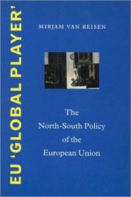 Title: EU 'Global Player': The North-South Policy of the European Union, Author: Mirjam van Reisen