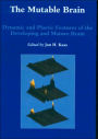 Mutable Brain: Dynamic and Plastic Features of the Developing and Mature Brain / Edition 1