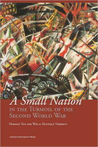 Title: A Small Nation in the Turmoil of the Second World War: Money, Finance and Occupation (Belgium, its Enemies, its Friends, 1939-1945) / Edition 1, Author: Herman Van der Wee