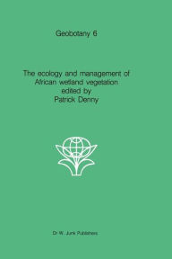 Title: The ecology and management of African wetland vegetation: A botanical account of African swamps and shallow waterbodies / Edition 1, Author: Patrick Denny