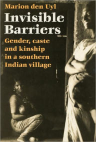 Title: Invisible Barriers: Gender, Caste and Kinship in a Southern Indian Village, Author: Marion den Uyl