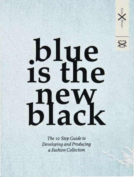 Blue is the New Black: The 10 Step Guide to Developing and Producing a Fashion Collection