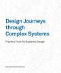 Design Journeys through Complex Systems: Practice Tools for Systemic Design