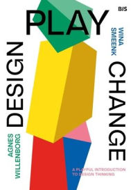 Title: Design, Play, Change: A Playful Introduction to Design Thinking, Author: Wina Smeenk