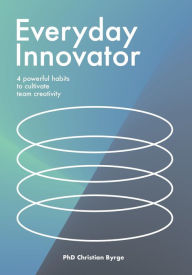 Title: Everyday Innovator: 4 powerful habits to cultivate team creativity, Author: Christian Byrge
