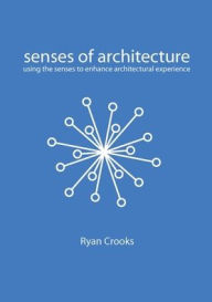 Title: Senses of Architecture: Using the Senses to Enhance Architectural Experience, Author: Crooks