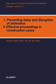 Title: I. Preventing Delay and Disruption in Arbitration, II. Effective Proceedings in Construction Cases, Author: Albert Jan van den Berg