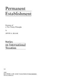 Title: Permanent Establishment: Erosion of a Tax Treaty Principle, Author: Arvid S. Skaar